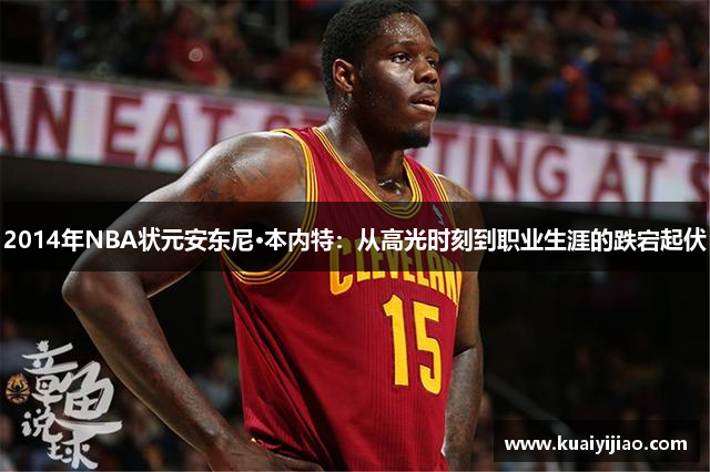 2014年NBA状元安东尼·本内特：从高光时刻到职业生涯的跌宕起伏