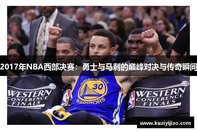 2017年NBA西部决赛：勇士与马刺的巅峰对决与传奇瞬间