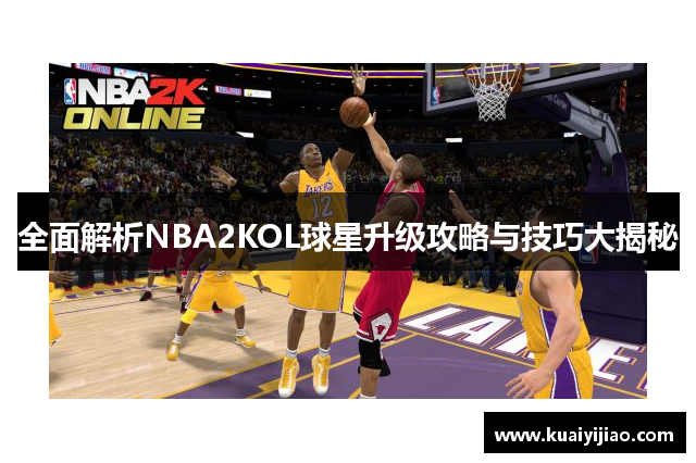 全面解析NBA2KOL球星升级攻略与技巧大揭秘