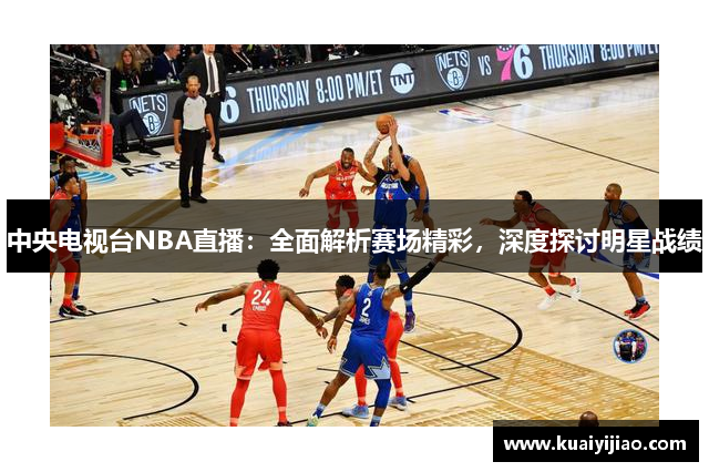 中央电视台NBA直播：全面解析赛场精彩，深度探讨明星战绩