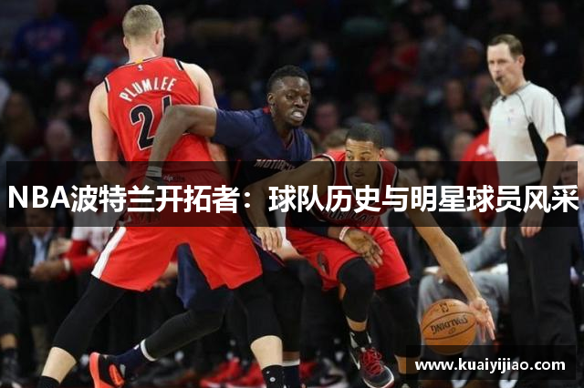 NBA波特兰开拓者：球队历史与明星球员风采