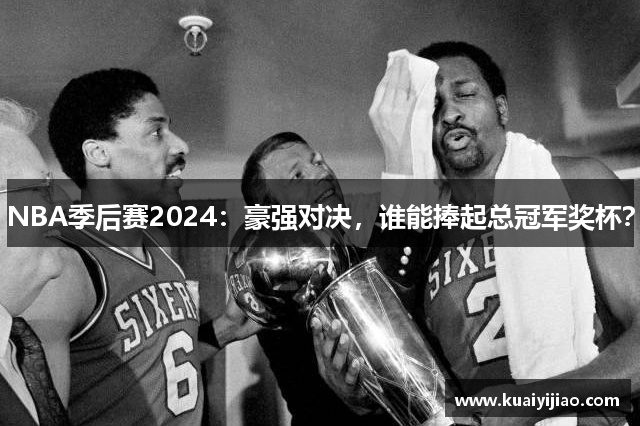 NBA季后赛2024：豪强对决，谁能捧起总冠军奖杯？