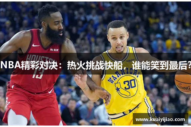 NBA精彩对决：热火挑战快船，谁能笑到最后？