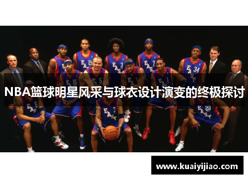 NBA篮球明星风采与球衣设计演变的终极探讨